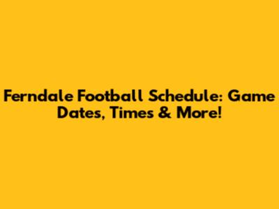 Ferndale Football Schedule: Game Dates, Times & More!