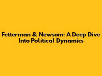 Fetterman & Newsom: A Deep Dive Into Political Dynamics