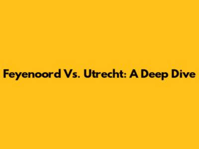 Feyenoord Vs. Utrecht: A Deep Dive