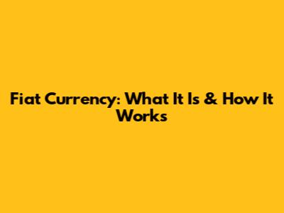 Fiat Currency: What It Is & How It Works