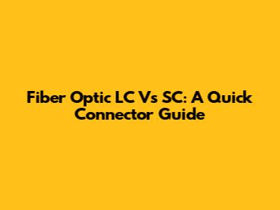 Fiber Optic LC Vs SC: A Quick Connector Guide
