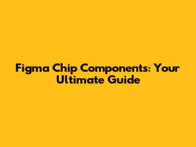 Figma Chip Components: Your Ultimate Guide