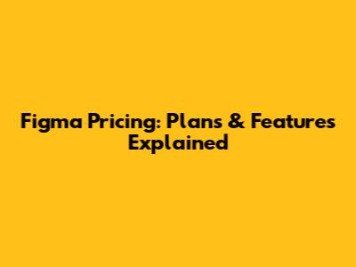 Figma Pricing: Plans & Features Explained