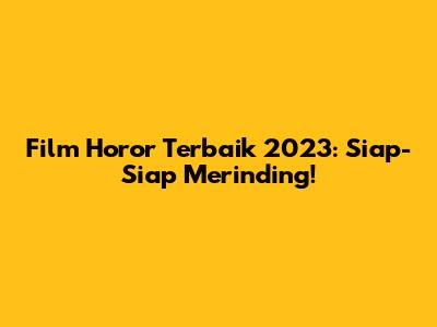 Film Horor Terbaik 2023: Siap-Siap Merinding!