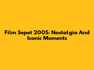 Film Sepet 2005: Nostalgia And Iconic Moments