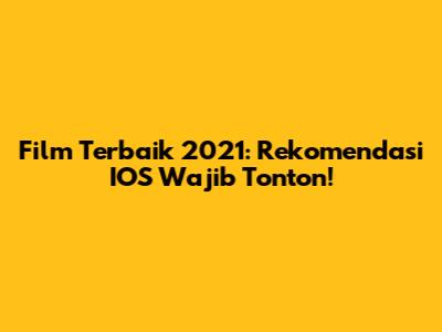 Film Terbaik 2021: Rekomendasi IOS Wajib Tonton!