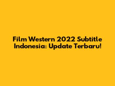 Film Western 2022 Subtitle Indonesia: Update Terbaru!