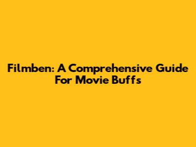 Filmben: A Comprehensive Guide For Movie Buffs