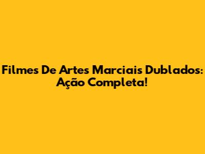 Filmes De Artes Marciais Dublados: Ação Completa!