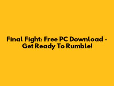Final Fight: Free PC Download - Get Ready To Rumble!