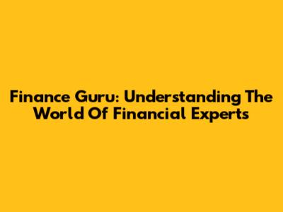 Finance Guru: Understanding The World Of Financial Experts