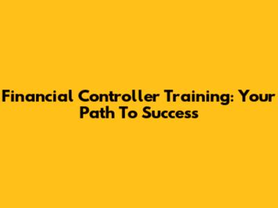 Financial Controller Training: Your Path To Success