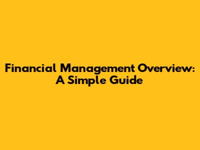Financial Management Overview: A Simple Guide