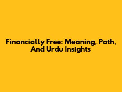 Financially Free: Meaning, Path, And Urdu Insights