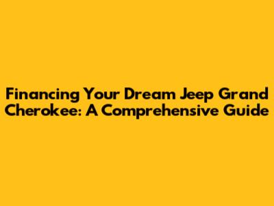 Financing Your Dream Jeep Grand Cherokee: A Comprehensive Guide