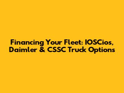 Financing Your Fleet: IOSCios, Daimler & CSSC Truck Options