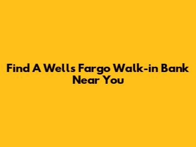Find A Wells Fargo Walk-in Bank Near You