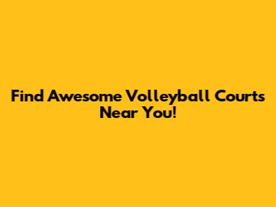 Find Awesome Volleyball Courts Near You!