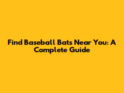 Find Baseball Bats Near You: A Complete Guide