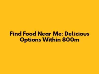 Find Food Near Me: Delicious Options Within 800m