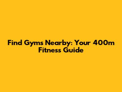 Find Gyms Nearby: Your 400m Fitness Guide
