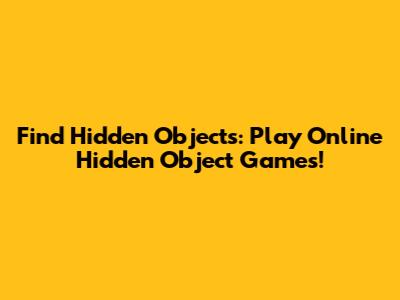 Find Hidden Objects: Play Online Hidden Object Games!