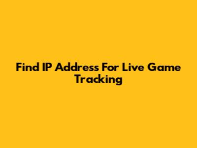 Find IP Address For Live Game Tracking