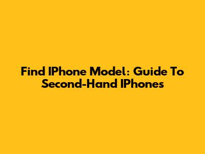 Find IPhone Model: Guide To Second-Hand IPhones