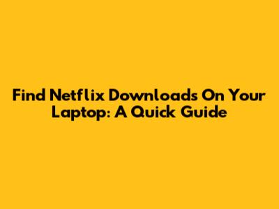 Find Netflix Downloads On Your Laptop: A Quick Guide