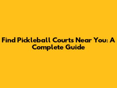 Find Pickleball Courts Near You: A Complete Guide