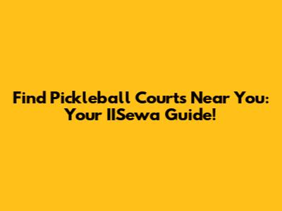 Find Pickleball Courts Near You: Your IISewa Guide!