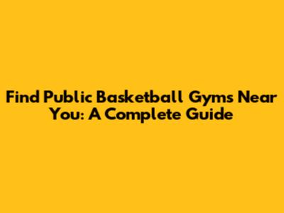 Find Public Basketball Gyms Near You: A Complete Guide
