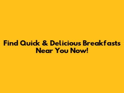 Find Quick & Delicious Breakfasts Near You Now!