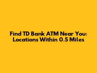 Find TD Bank ATM Near You: Locations Within 0.5 Miles