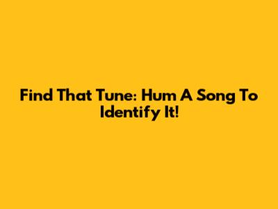 Find That Tune: Hum A Song To Identify It!