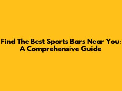 Find The Best Sports Bars Near You: A Comprehensive Guide