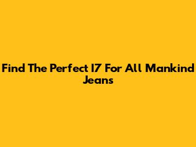 Find The Perfect I7 For All Mankind Jeans