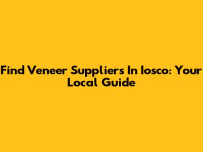 Find Veneer Suppliers In Iosco: Your Local Guide