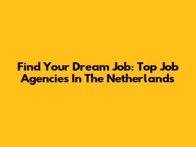 Find Your Dream Job: Top Job Agencies In The Netherlands