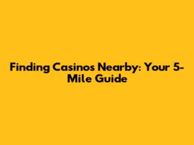 Finding Casinos Nearby: Your 5-Mile Guide