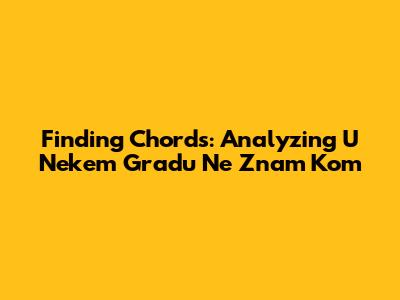 Finding Chords: Analyzing 'U Nekem Gradu Ne Znam Kom'