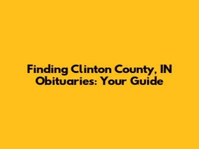 Finding Clinton County, IN Obituaries: Your Guide