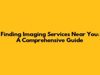 Finding Imaging Services Near You: A Comprehensive Guide