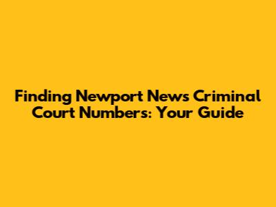 Finding Newport News Criminal Court Numbers: Your Guide