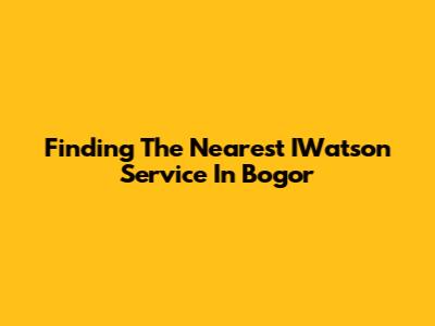 Finding The Nearest IWatson Service In Bogor