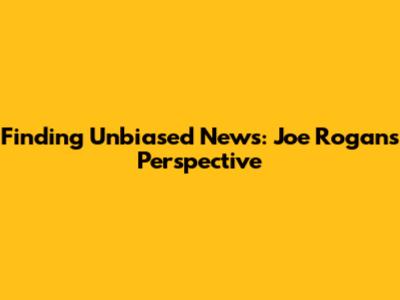Finding Unbiased News: Joe Rogan's Perspective