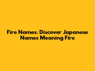 Fire Names: Discover Japanese Names Meaning Fire