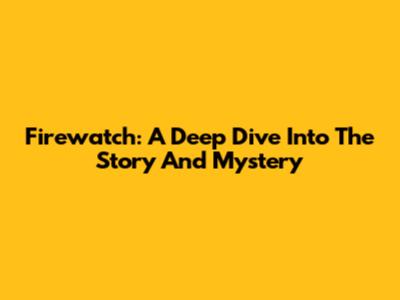 Firewatch: A Deep Dive Into The Story And Mystery