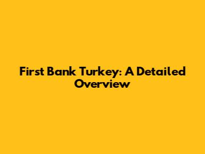 First Bank Turkey: A Detailed Overview