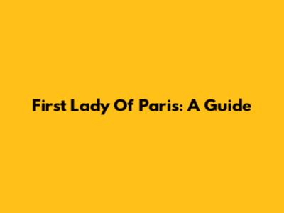 First Lady Of Paris: A Guide